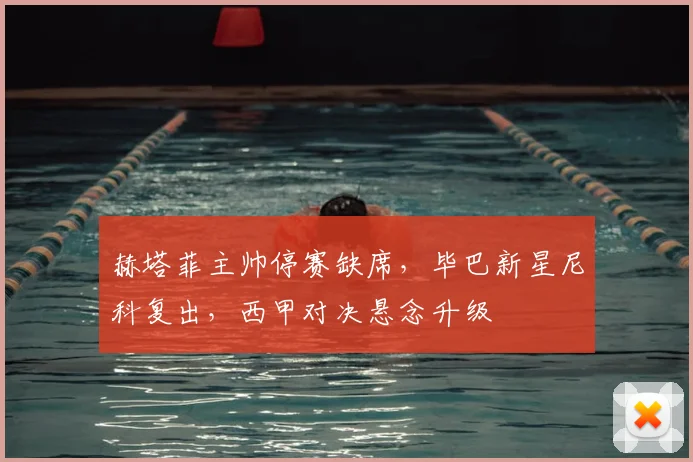 赫塔菲主帅停赛缺席，毕巴新星尼科复出，西甲对决悬念升级