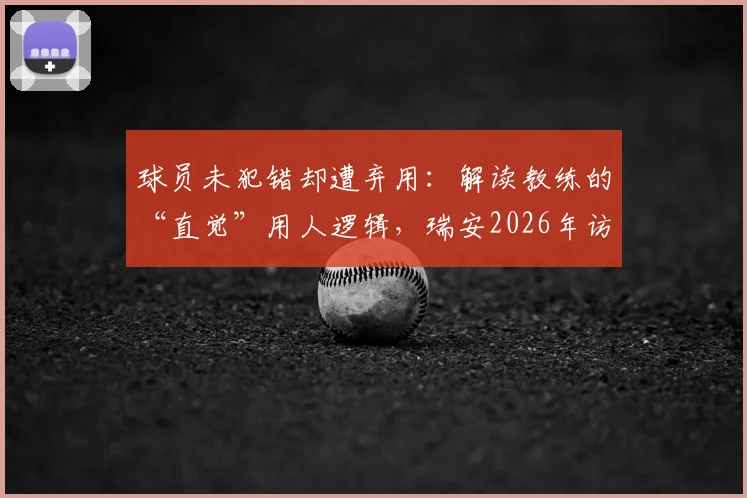 球员未犯错却遭弃用:解读教练的“直觉”用人逻辑,瑞安2026年访谈引发的思考