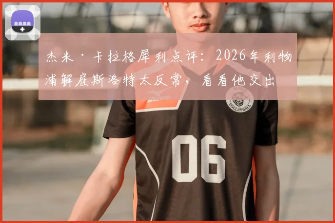 杰米·卡拉格犀利点评：2026年利物浦解雇斯洛特太反常，看看他交出的成绩单就懂了