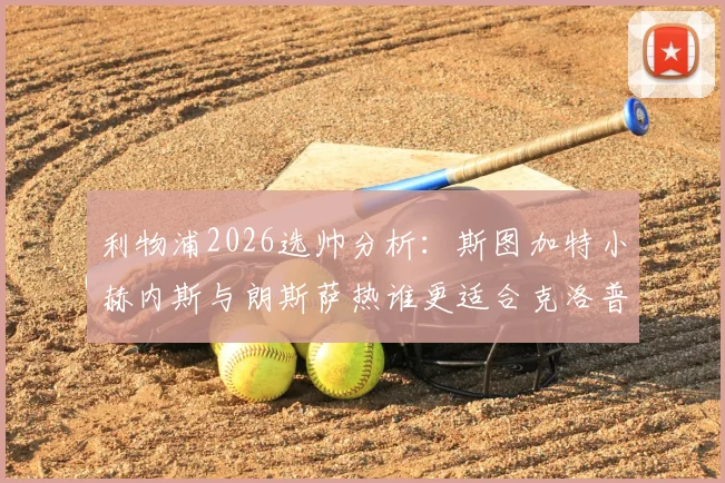 利物浦2026选帅分析:斯图加特小赫内斯与朗斯萨热谁更适合克洛普接班?附主帅候选名单