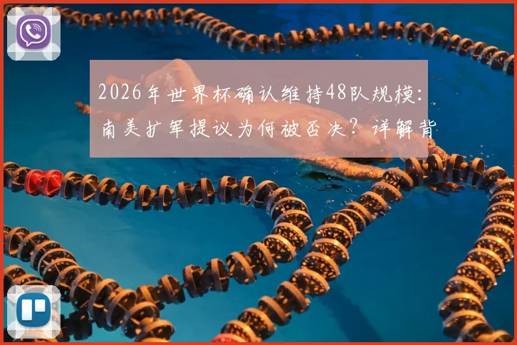 2026年世界杯确认维持48队规模：南美扩军提议为何被否决？详解背后原因与未来影响