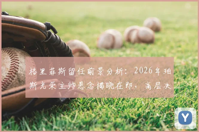 格里菲斯留任前景分析:2026年珀斯光荣主帅悬念揭晓在即,高层决策将如何影响球队未来?