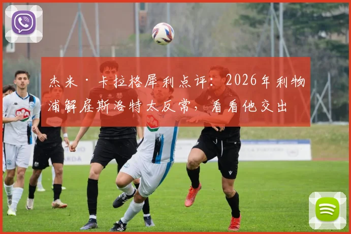 杰米·卡拉格犀利点评:2026年利物浦解雇斯洛特太反常,看看他交出的成绩单就懂了