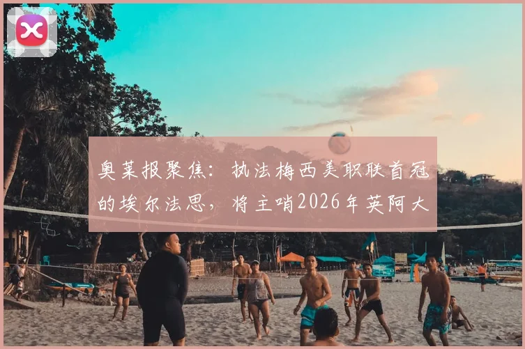 奥莱报聚焦：执法梅西美职联首冠的埃尔法思，将主哨2026年英阿大战，资深裁判生涯解析