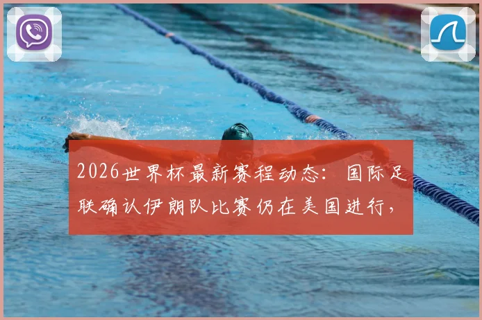 2026世界杯最新赛程动态：国际足联确认伊朗队比赛仍在美国进行，墨西哥总统表态引关注