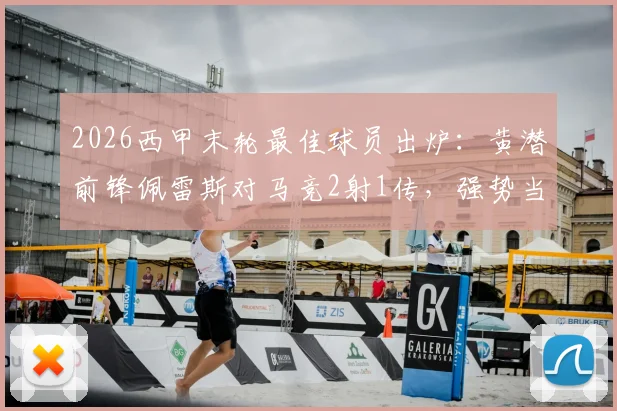 2026西甲末轮最佳球员出炉：黄潜前锋佩雷斯对马竞2射1传，强势当选第38轮MVP，附个人技术特点分析
