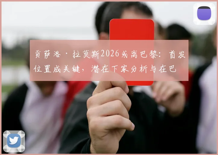 贡萨洛·拉莫斯2026或离巴黎:首发位置成关键,潜在下家分析与在巴黎数据全回顾