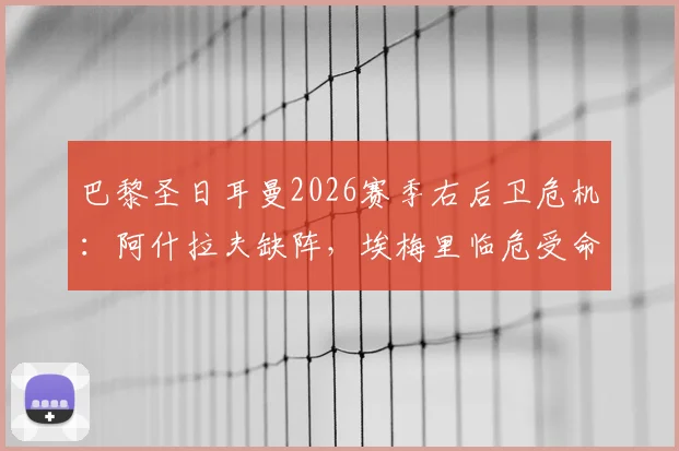 巴黎圣日耳曼2026赛季右后卫危机:阿什拉夫缺阵,埃梅里临危受命,后防线隐患深度解读