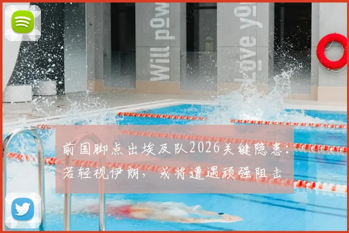 前国脚点出埃及队2026关键隐患：若轻视伊朗，或将遭遇顽强阻击
