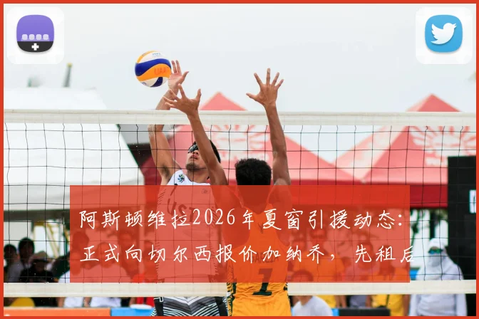 阿斯顿维拉2026年夏窗引援动态：正式向切尔西报价加纳乔，先租后买交易模式详解与最新进展追踪