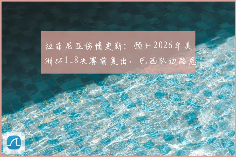 拉菲尼亚伤情更新：预计2026年美洲杯1_8决赛前复出，巴西队边路危机能否解除？