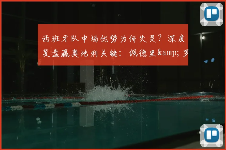 西班牙队中场优势为何失灵?深度复盘赢奥地利关键:佩德里&罗德里的战术价值解析